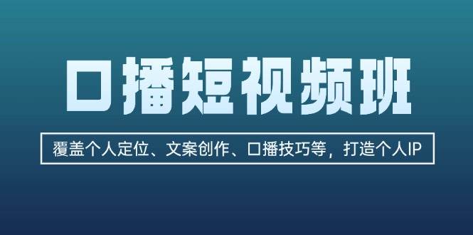 （13162期）口播短视频班：覆盖个人定位、文案创作、口播技巧等，打造个人IP-副业网