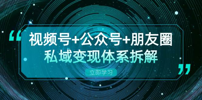 （13174期）视频号+公众号+朋友圈私域变现体系拆解，全体平台流量枯竭下的应对策略-副业网