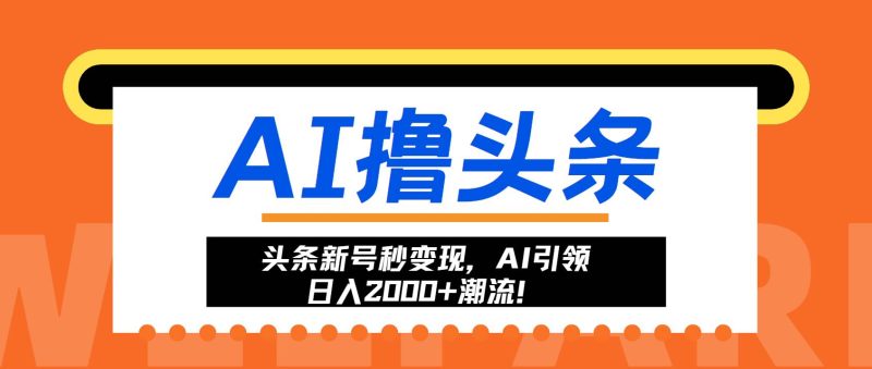 （13192期）头条新号秒变现，AI引领日入2000+潮流！-副业网