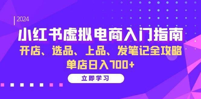 （13185期）小红书虚拟电商入门指南：开店、选品、上品、发笔记全攻略 单店日入700+-副业网