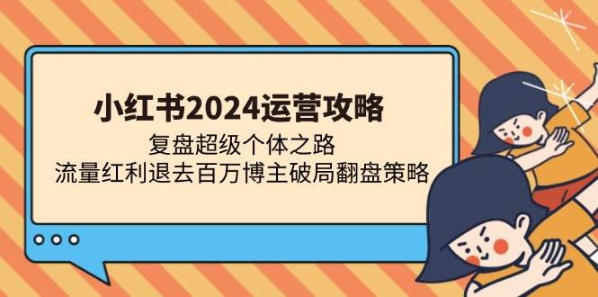 （13194期）小红书2024运营攻略：复盘超级个体之路 流量红利退去百万博主破局翻盘-副业网