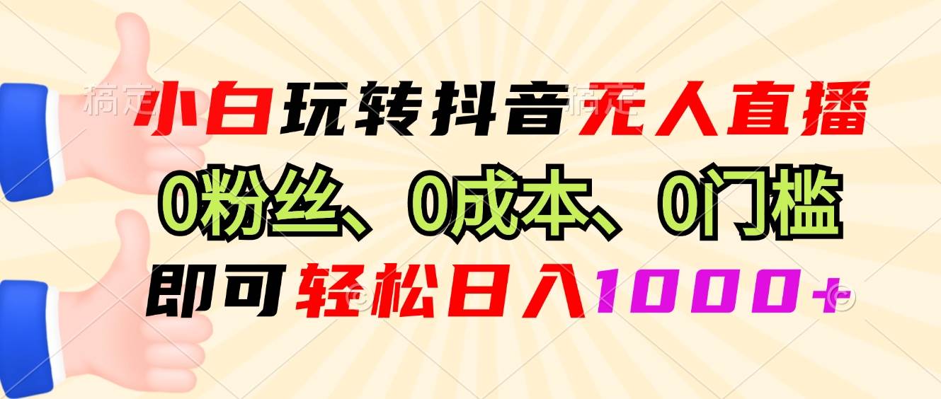 （13210期）小白玩转抖音无人直播，0粉丝、0成本、0门槛，轻松日入1000+-副业网