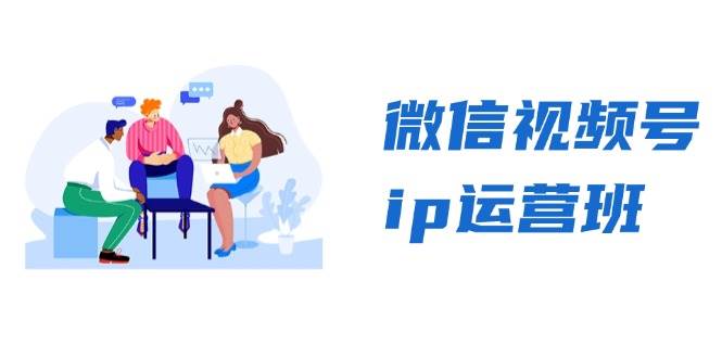 （13228期）微信视频号ip运营班：特邀分享+CEO直播+精英分享，揭秘视频号变现秘诀-副业网