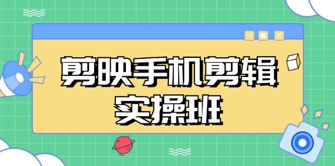 （13264期）剪映手机剪辑实战班，从入门到精通，抖音爆款视频制作秘籍分段讲解-副业网