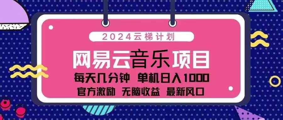 （13263期）2024云梯计划 网易云音乐项目：每天几分钟 单机日入1000 官方激励 无脑…-副业网