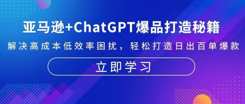 （13274期）亚马逊+ChatGPT爆品打造秘籍：解决高成本低效率困扰 轻松打造日出百单爆款-副业网