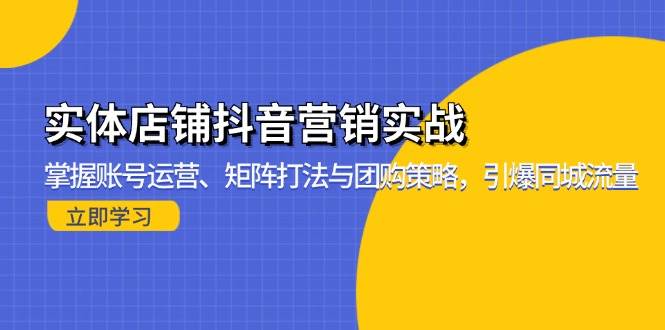（13288期）实体店铺抖音营销实战：掌握账号运营、矩阵打法与团购策略，引爆同城流量-副业网