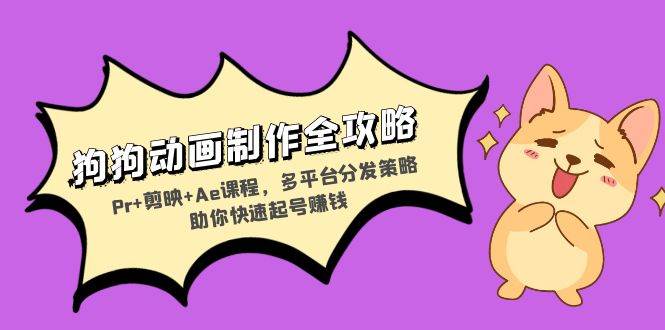 （13332期）狗狗动画制作全攻略：Pr+剪映+Ae课程，多平台分发策略助你快速起号赚钱-副业网