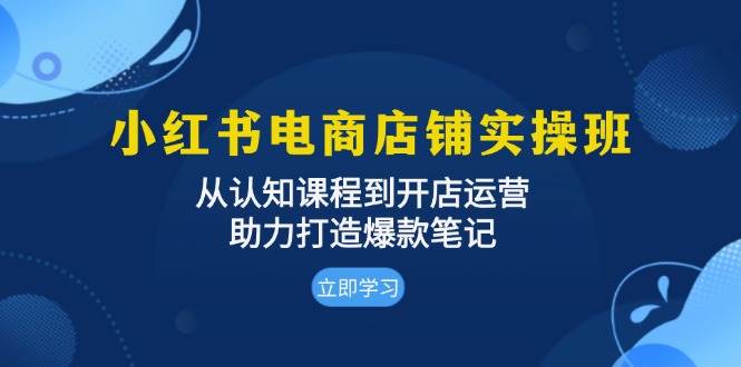 （13352期）小红书电商店铺实操班：从认知课程到开店运营，助力打造爆款笔记-副业网