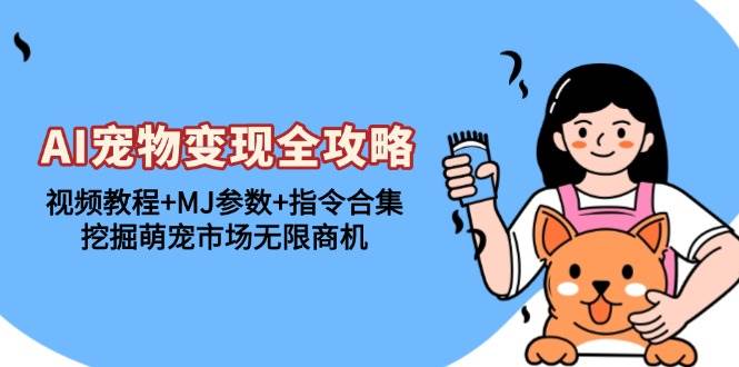 （13395期）AI宠物变现全攻略：视频教程+MJ参数+指令合集，挖掘萌宠市场无限商机-副业网