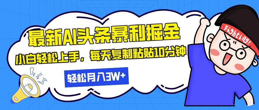 （13432期）最新头条暴利掘金，AI辅助，轻松矩阵，每天复制粘贴10分钟，轻松月入30…-副业网