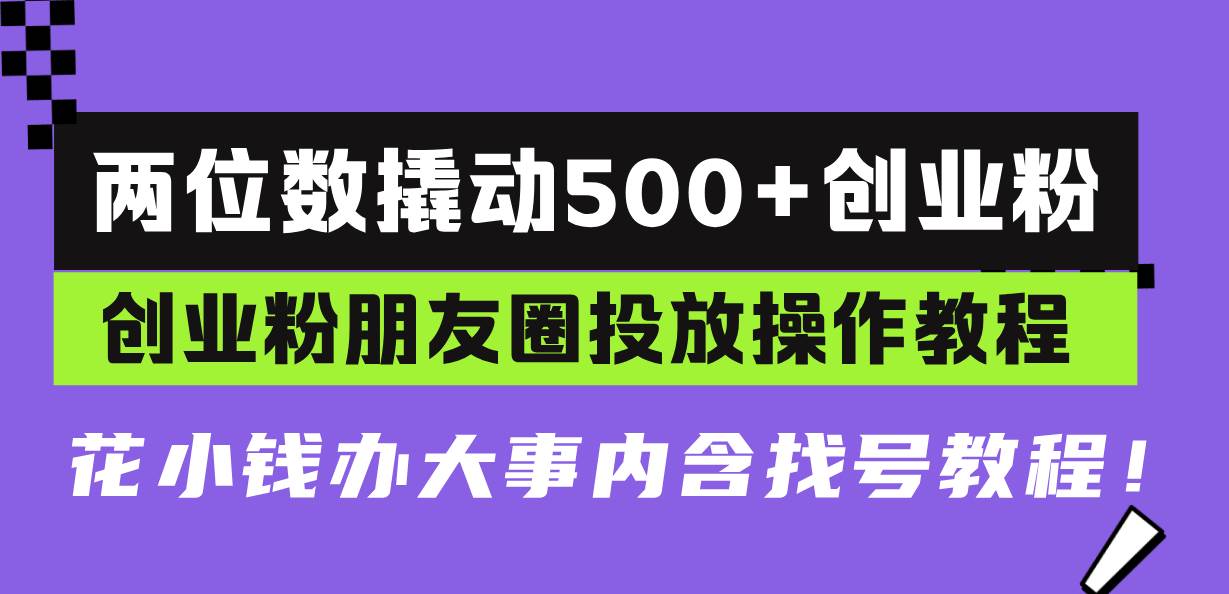 （13498期）两位数撬动500+创业粉，创业粉朋友圈投放操作教程，花小钱办大事内含找…-副业网