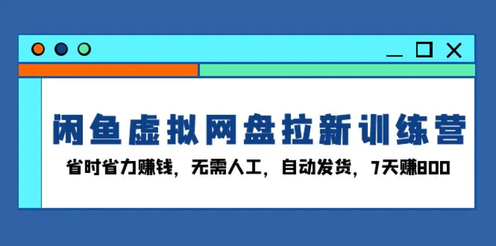 （13524期）闲鱼虚拟网盘拉新训练营：省时省力赚钱，无需人工，自动发货，7天赚800-副业网