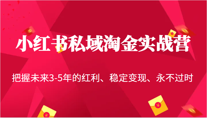 小红书私域淘金实战营，把握未来3-5年的红利、稳定变现、永不过时-副业网