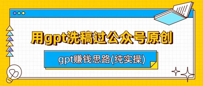 用gpt洗稿过公众号原创以及gpt赚钱思路(纯实操)-副业网