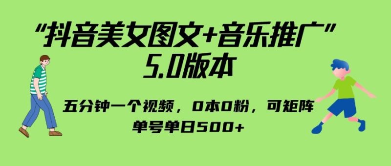 抖音美女图文+音乐推广 5.0版本，五分钟一个视频，0本0粉，可矩阵，单号单日500+-副业网