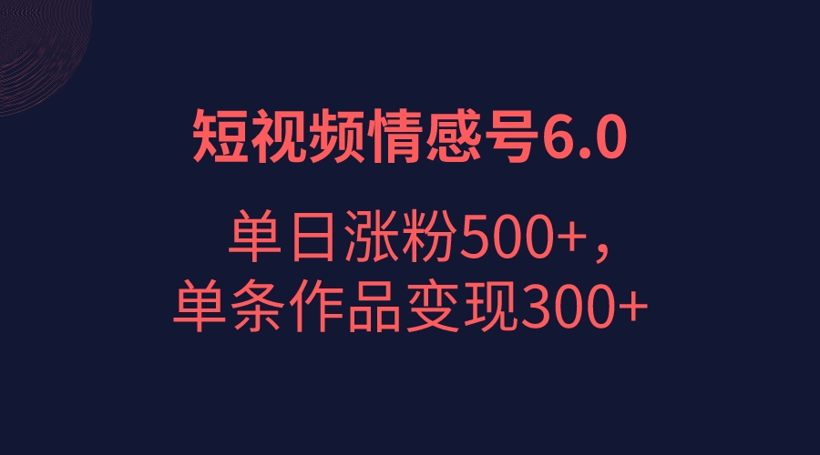 短视频情感项目6.0，单日涨粉以5000+，单条作品变现300+-副业网