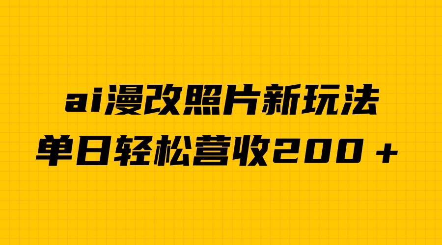 单日变现2000＋，ai漫改照片新玩法，涨粉变现两不误-副业网