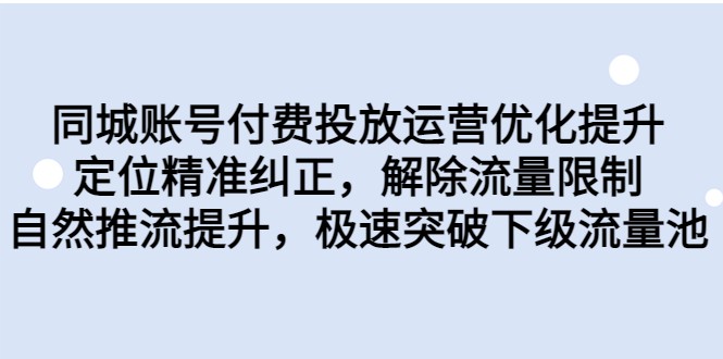 同城账号付费投放运营优化提升，定位精准纠正，解除流量限制，自然推流提升-副业网