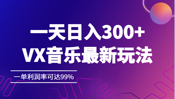 一天日入300+,VX音乐最新玩法，一单利润率可达99%-副业网