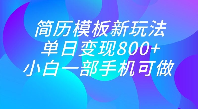 单日变现800+，简历模板新玩法，小白一部手机都可做-副业网