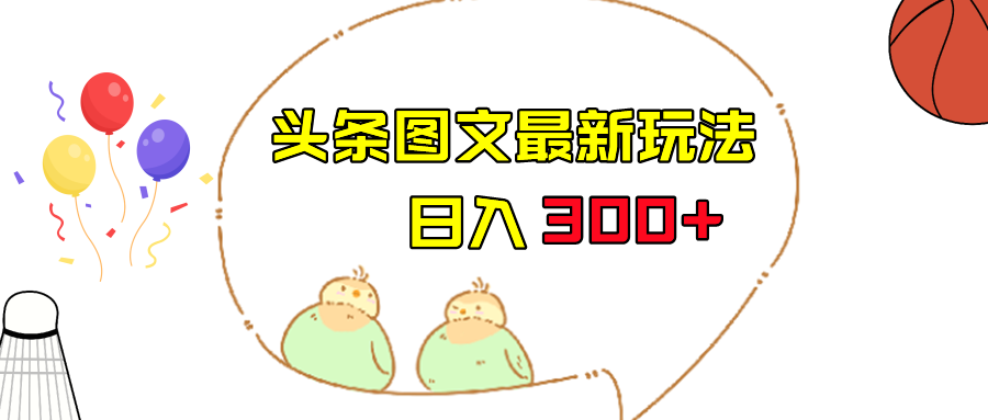 今日头条图文伪原创玩法，单号日入收益300+，轻松上手无压力-副业网