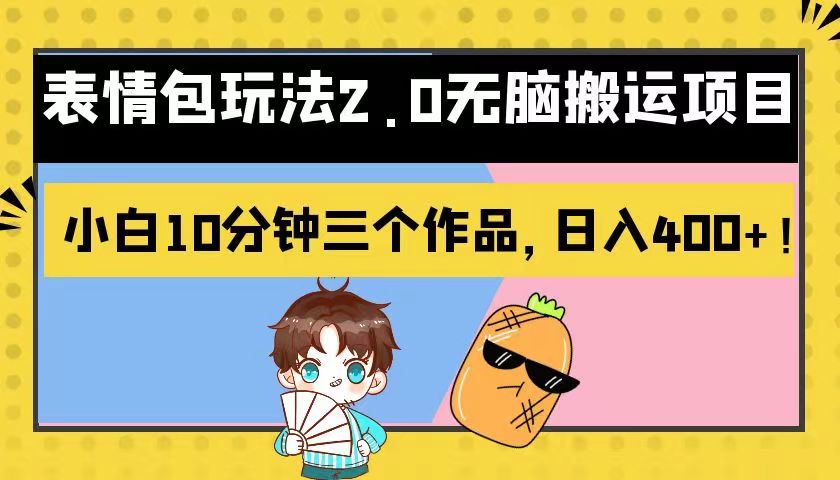 表情包玩法2.0无脑搬运项目，小白10分钟三个作品，日入400+！-副业网