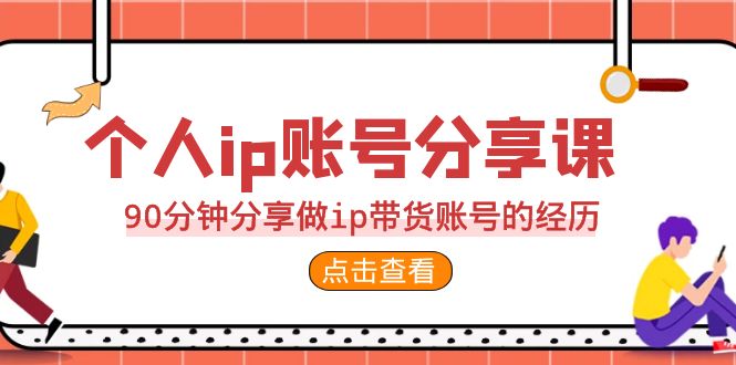 2023个人ip账号分享课，90分钟分享做ip带货账号的经历-副业网