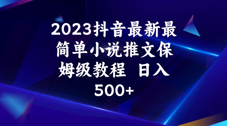 2023抖音最新最简单小说推文保姆级教程  日入500+-副业网