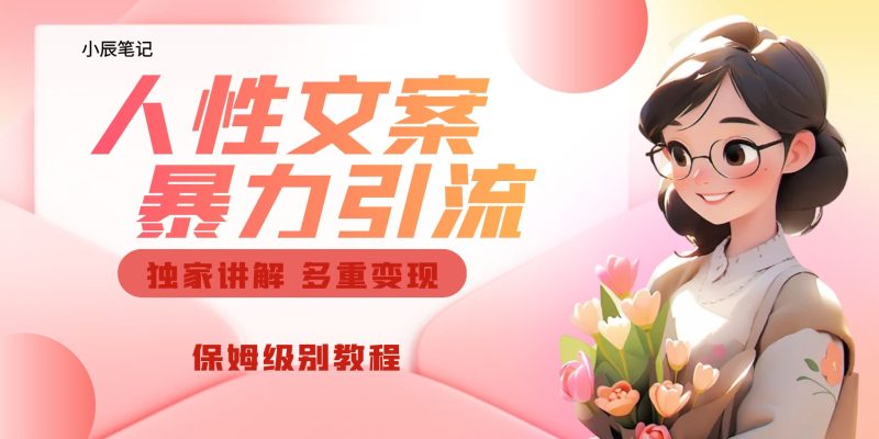 独家人性文案玩法，暴力引流多重变现。喂饭级教程！-副业网