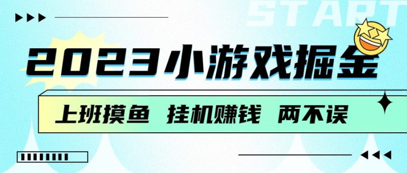 2023小游戏掘金，挂机赚钱，单机日入100＋，上班摸鱼必备-副业网