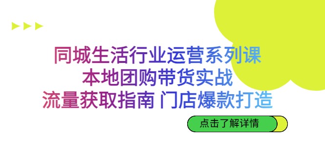 同城生活行业运营系列课：本地团购带货实战，流量获取指南 门店爆款打造-副业网