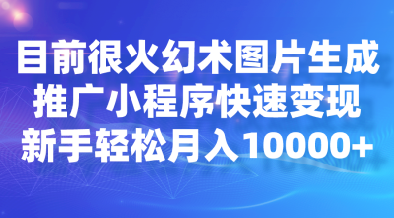 目前很火幻术图片生成，推广小程序快速变现，新手轻松月入10000+-副业网