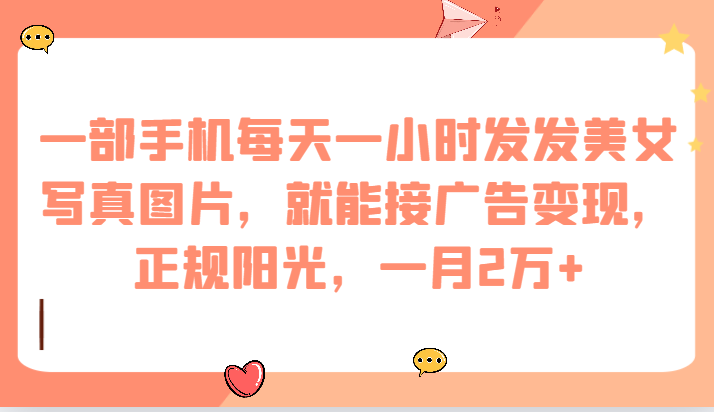一部手机每天一小时发发美女写真图片，就能接广告变现，正规阳光，一月2万+-副业网