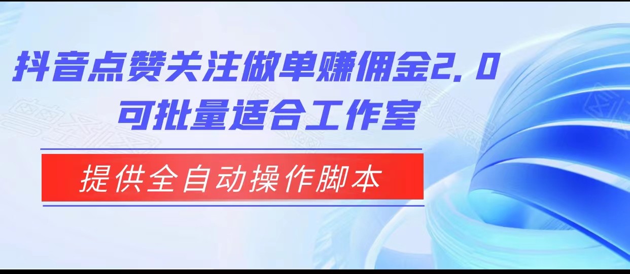 抖音点赞关注做单赚佣金2.0，提供全自动操作脚本、适合工作室可批量-副业网