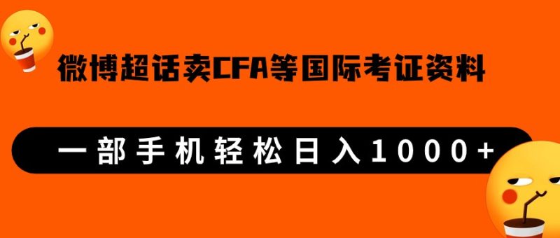 微博超话卖cfa、frm等国际考证虚拟资料,一单300+,一部手机轻松日入1000+-副业网