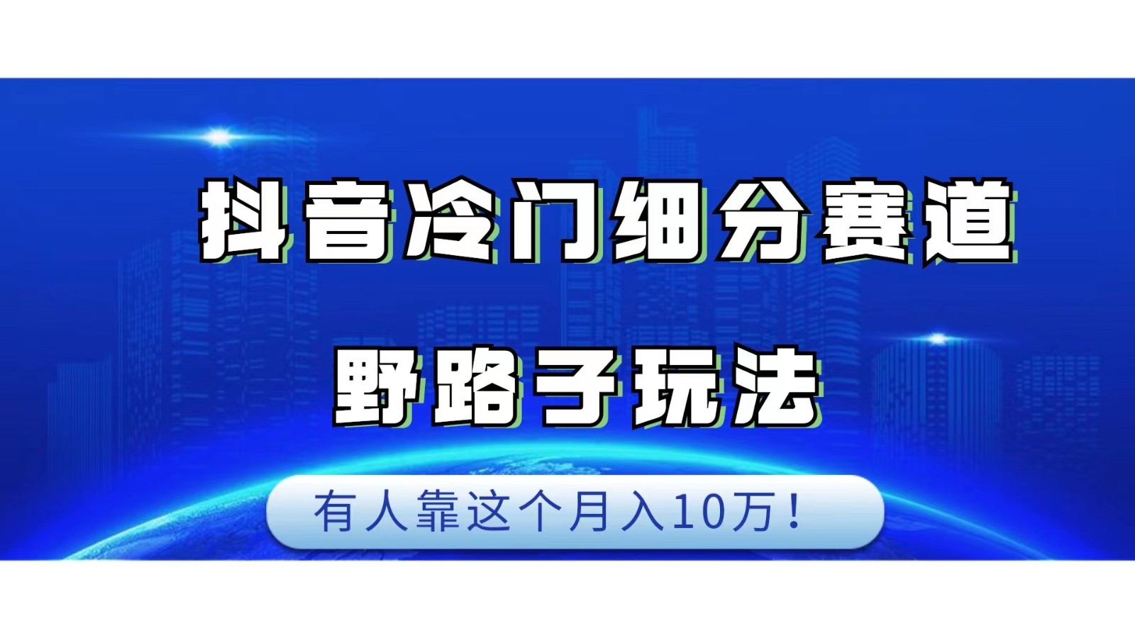 抖音冷门细分赛道野路子玩法，有人靠这个月入10万-副业网