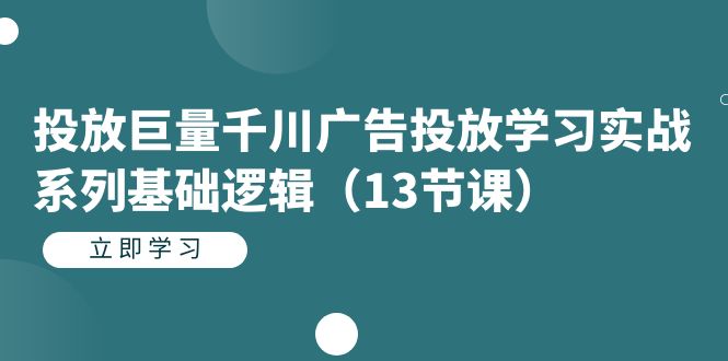 投放巨量千川广告投放学习实战系列基础逻辑（13节课）-副业网