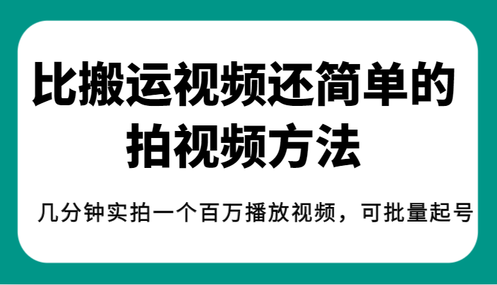 揭秘！比搬运视频还简单的拍视频方法，几分钟实拍一个百万播放视频，可批量起号-副业网