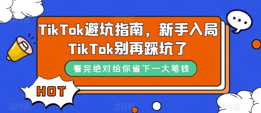 TikTok·避坑指南，新手入局Tk别再踩坑了（10节课）-副业网
