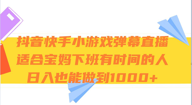 抖音快手小游戏弹幕直播 适合宝妈和下班有时间的人 日入1000+-副业网