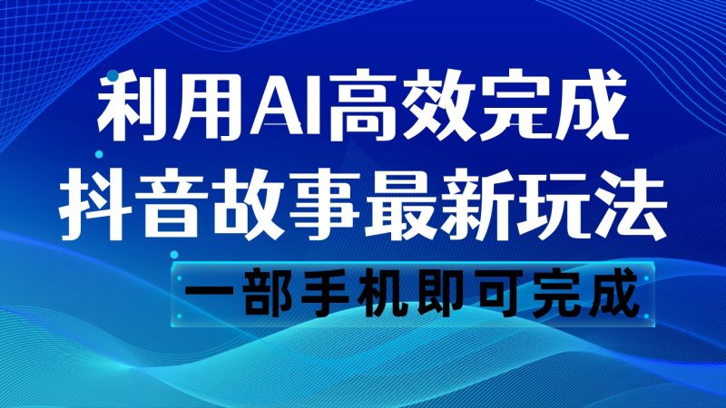 抖音故事最新玩法,通过AI一键生成文案和视频,日收入500 一部手机即可完成-副业网