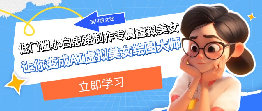 某公众号付费文章：低门槛小白思路制作专属虚拟美女 让你变成AI虚拟美女绘图大师-副业网