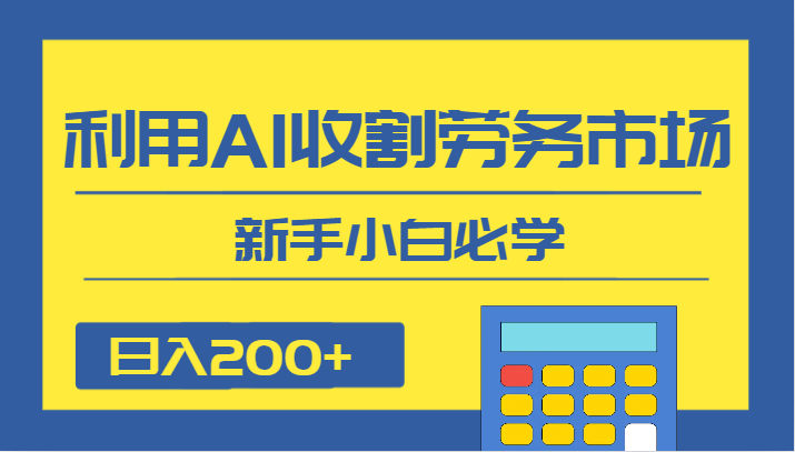 日入200+，利用AI收割劳务市场的项目，新手小白必学-副业网