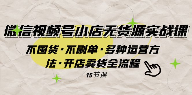 微信视频号小店无货源实战 不囤货·不刷单·多种运营方法·开店卖货全流程-副业网