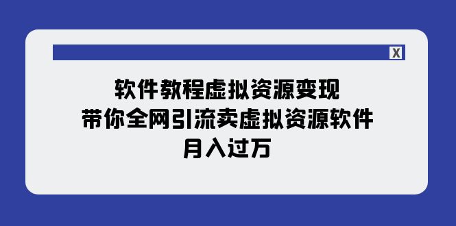 软件教程虚拟资源变现：带你全网引流卖虚拟资源软件，月入过万（11节课）-副业网