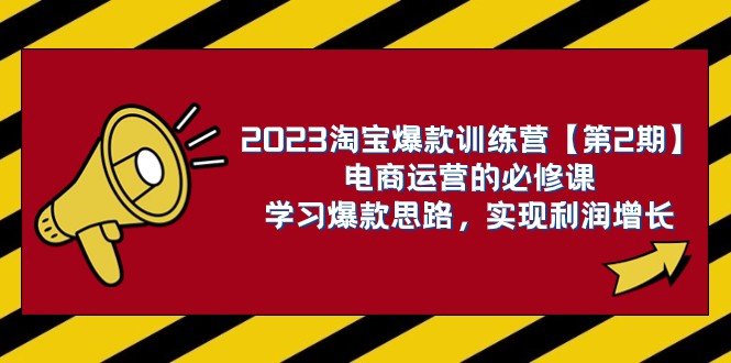 2023淘宝爆款训练营【第2期】电商运营的必修课，学习爆款思路 实现利润增长-副业网
