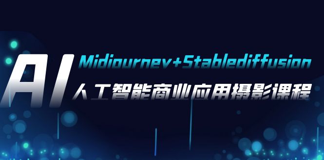 AI摄影【Midjourney+Stablediffusion】，人工智能商业应用摄影-37节课程-副业网