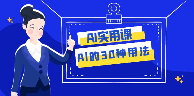 AI·实用课：Al的·30种用法，工作效率提升数倍（31节课）-副业网