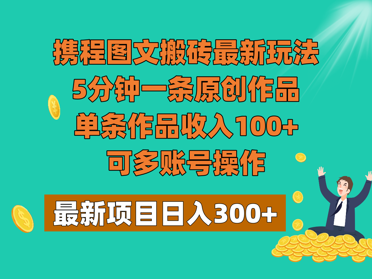 携程图文搬砖最新玩法，5分钟一条原创作品，单条作品收入100+，可多账号操作-副业网